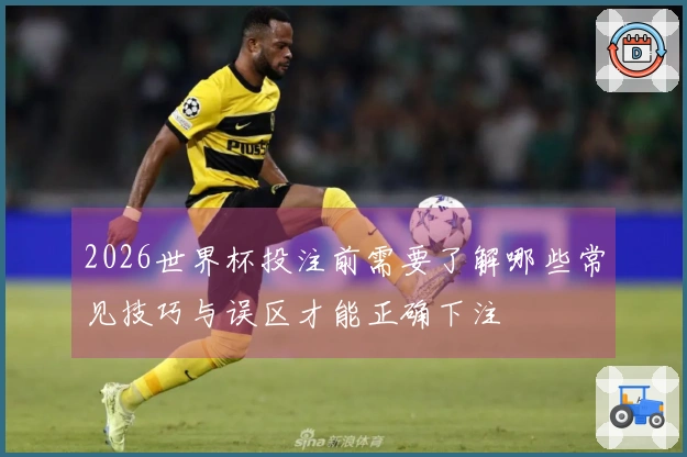 2026世界杯投注前需要了解哪些常见技巧与误区才能正确下注