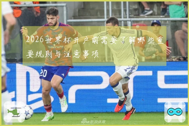 2026世界杯开户前需要了解哪些重要规则与注意事项