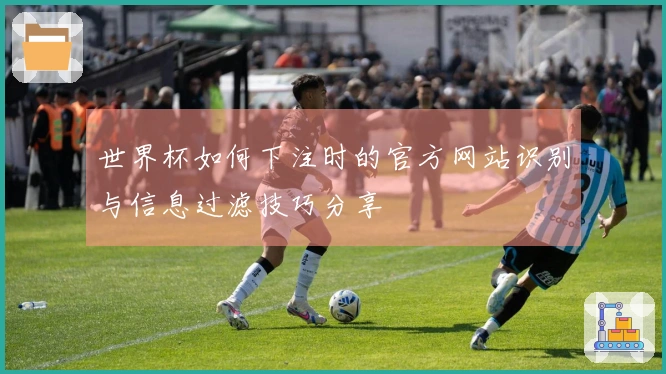 世界杯如何下注时的官方网站识别与信息过滤技巧分享