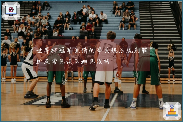 世界杯冠军竞猜的串关玩法规则解析及常见误区避免技巧