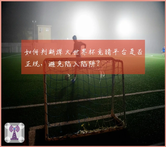 如何判断烽火世界杯竞猜平台是否正规，避免陷入陷阱？