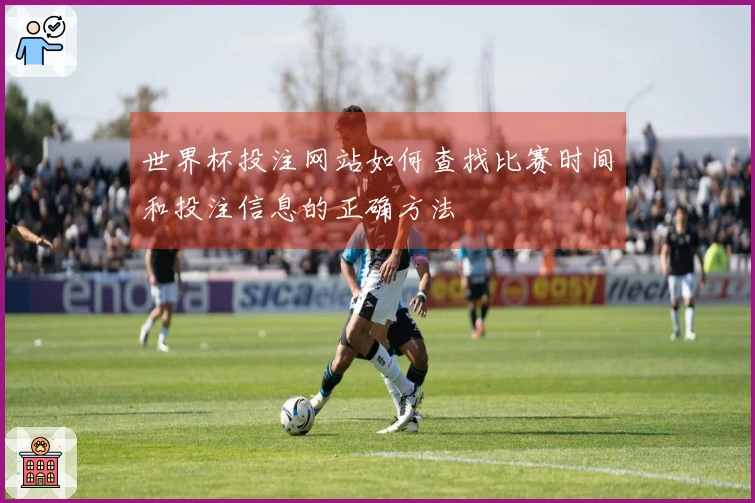 世界杯投注网站如何查找比赛时间和投注信息的正确方法