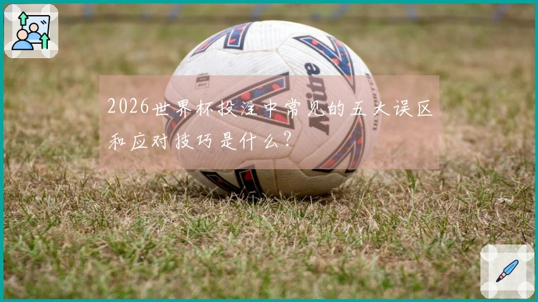 2026世界杯投注中常见的五大误区和应对技巧是什么?