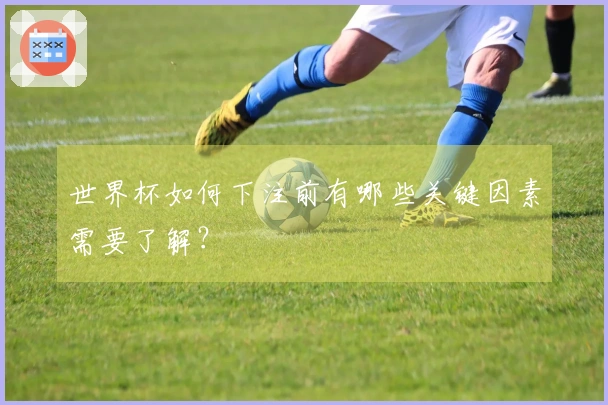 世界杯如何下注前有哪些关键因素需要了解？