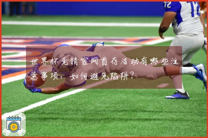 世界杯竞猜官网首存活动有哪些注意事项,如何避免陷阱?