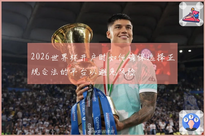 2026世界杯开户时如何确保选择正规合法的平台以避免风险