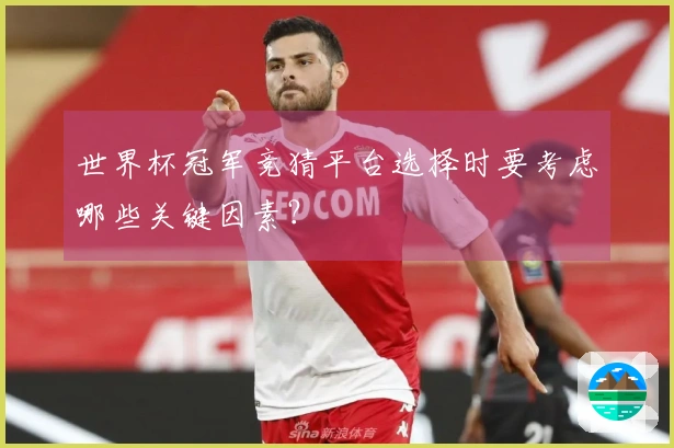 世界杯冠军竞猜平台选择时要考虑哪些关键因素？