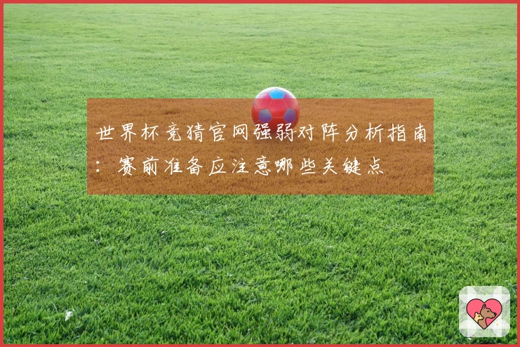 世界杯竞猜官网强弱对阵分析指南：赛前准备应注意哪些关键点