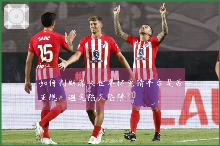 如何判断烽火世界杯竞猜平台是否正规，避免陷入陷阱？