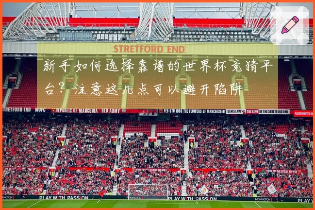 新手如何选择靠谱的世界杯竞猜平台？注意这几点可以避开陷阱