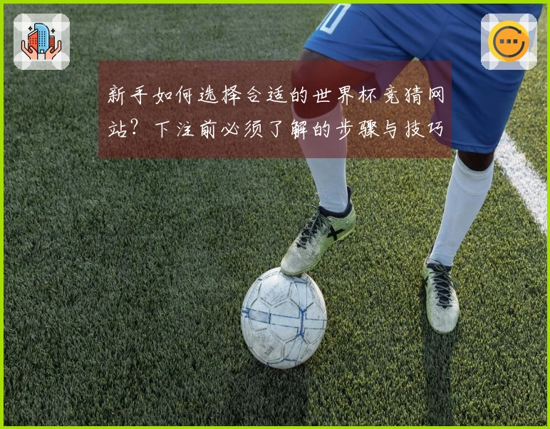 新手如何选择合适的世界杯竞猜网站？下注前必须了解的步骤与技巧