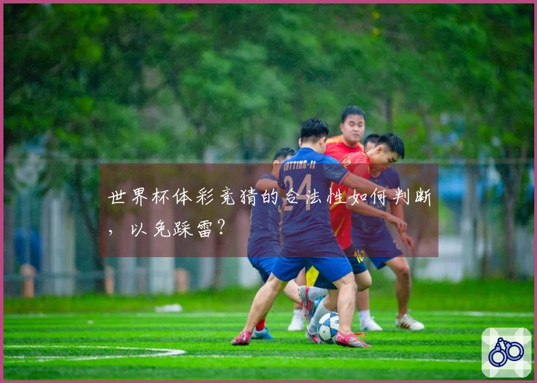世界杯体彩竞猜的合法性如何判断，以免踩雷？