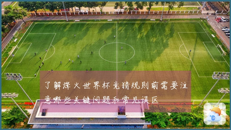 了解烽火世界杯竞猜规则前需要注意哪些关键问题和常见误区