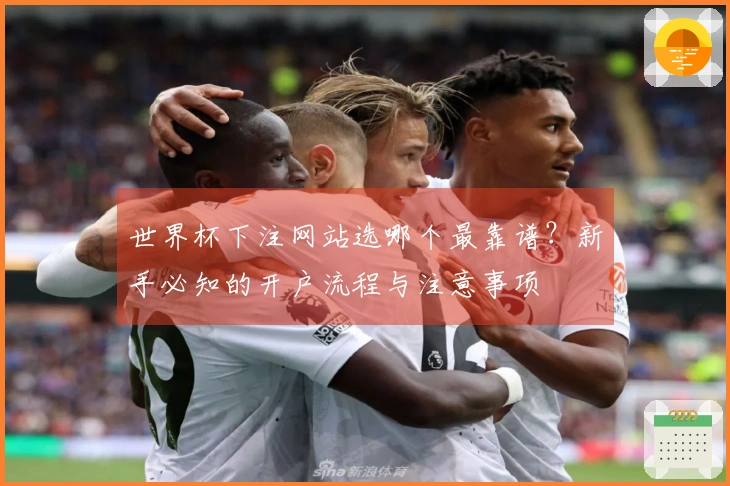 世界杯下注网站选哪个最靠谱？新手必知的开户流程与注意事项