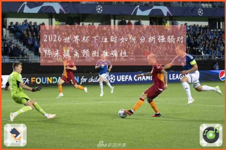 2026世界杯下注时如何分析强弱对阵来提高预测准确性
