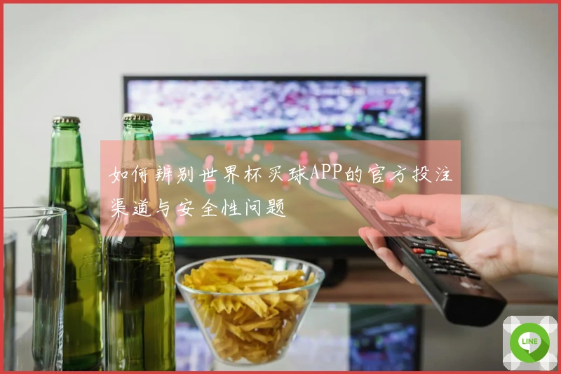 如何辨别世界杯买球APP的官方投注渠道与安全性问题