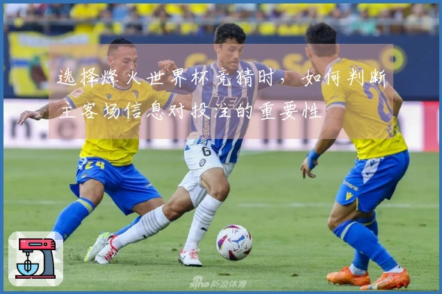 选择烽火世界杯竞猜时，如何判断主客场信息对投注的重要性