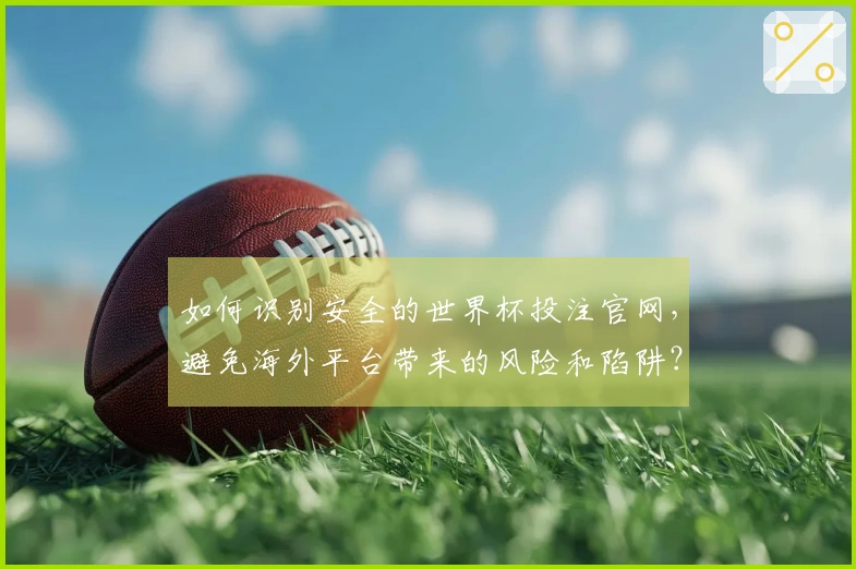 如何识别安全的世界杯投注官网，避免海外平台带来的风险和陷阱？