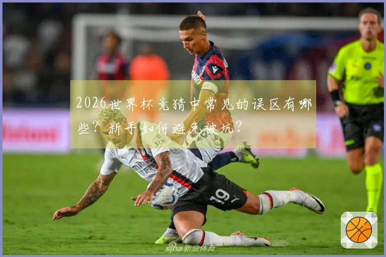 2026世界杯竞猜中常见的误区有哪些？新手如何避免被坑？
