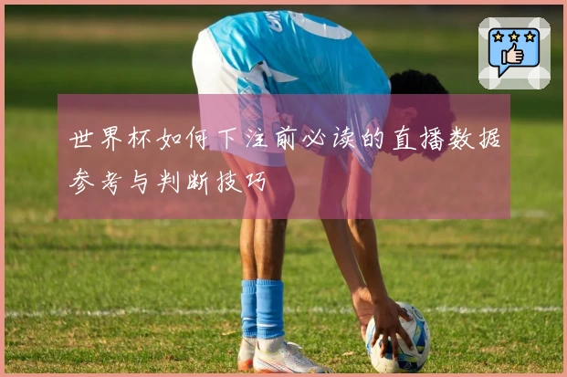 世界杯如何下注前必读的直播数据参考与判断技巧
